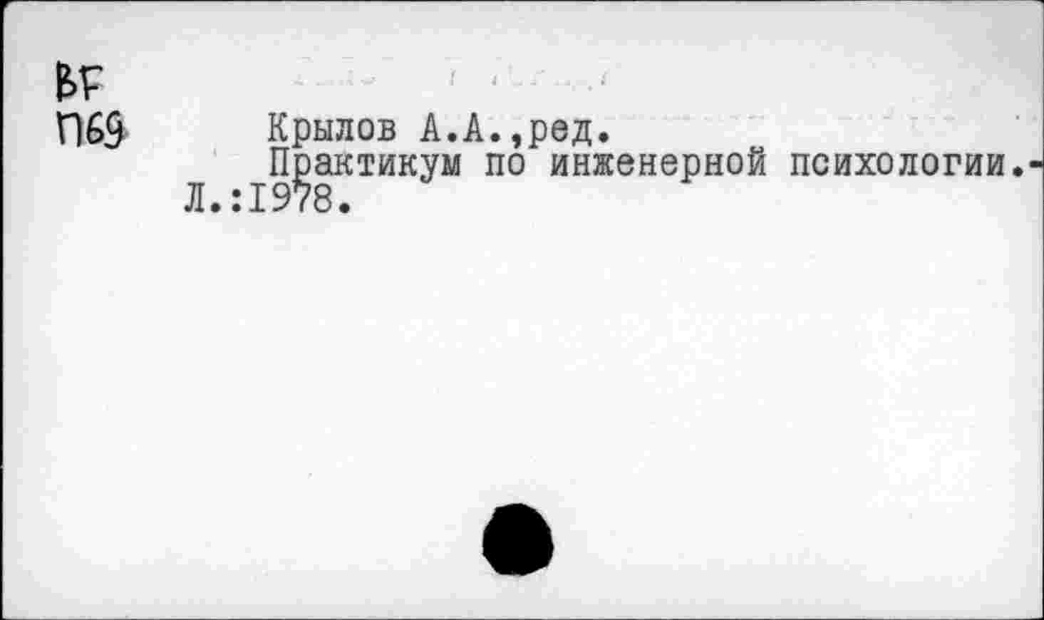 ﻿Г)6$ Крылов А.А.,ред.
Л Практикум по инженерной психологии.-